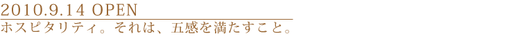 2010.9.14OPEN / ホスピタリティ。それは、五感を満たすこと。